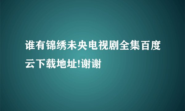 谁有锦绣未央电视剧全集百度云下载地址!谢谢