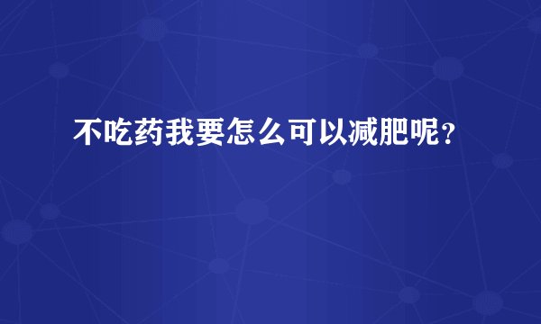 不吃药我要怎么可以减肥呢？