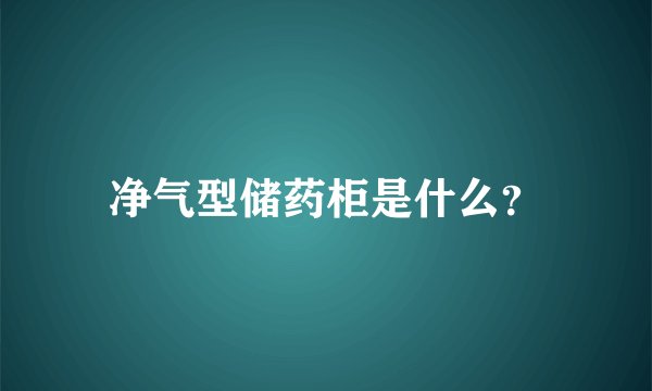 净气型储药柜是什么？