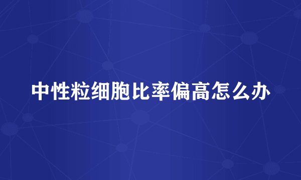中性粒细胞比率偏高怎么办