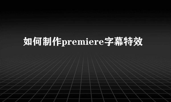 如何制作premiere字幕特效