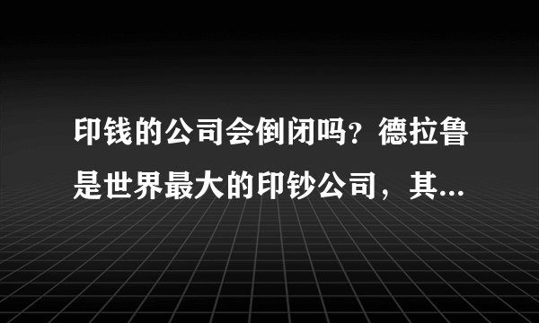 印钱的公司会倒闭吗？德拉鲁是世界最大的印钞公司，其为何会濒临破产？