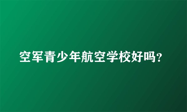 空军青少年航空学校好吗？