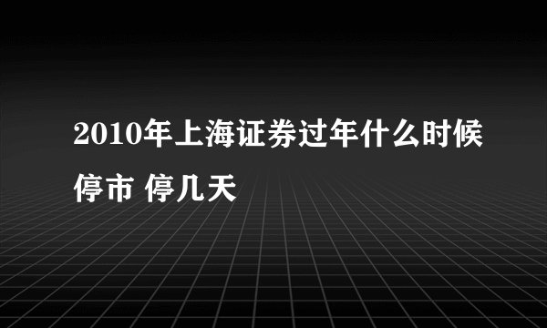2010年上海证券过年什么时候停市 停几天