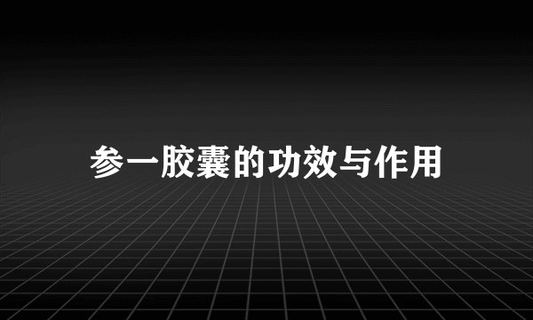 参一胶囊的功效与作用