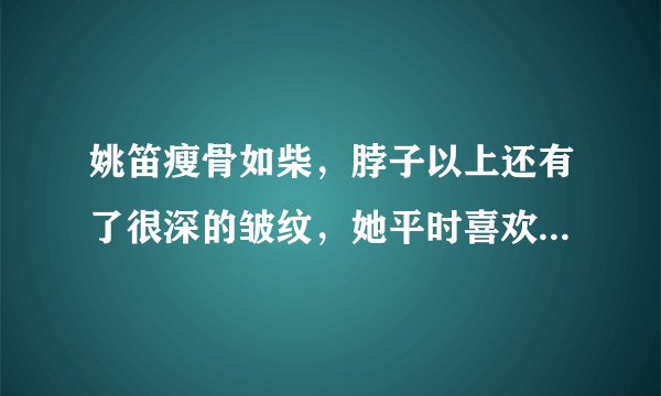 姚笛瘦骨如柴，脖子以上还有了很深的皱纹，她平时喜欢什么样子的穿搭？