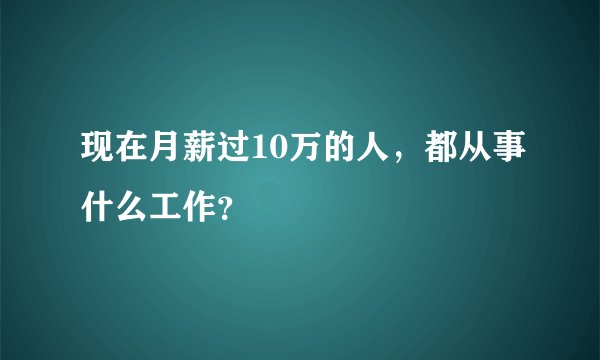 现在月薪过10万的人，都从事什么工作？