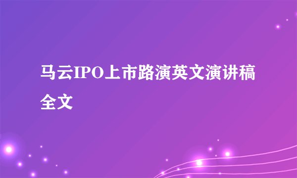 马云IPO上市路演英文演讲稿全文