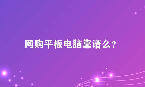 网购平板电脑靠谱么？