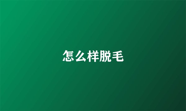 怎么样脱毛