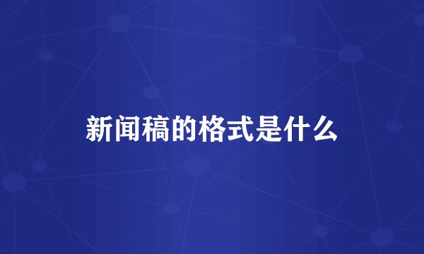 新闻稿的格式是什么