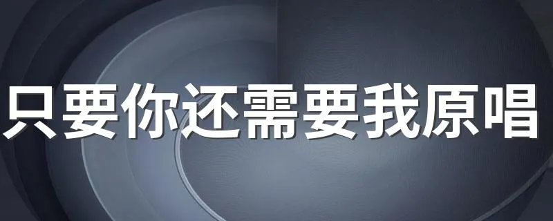只要你还需要我原唱 只要你还需要我原唱是谁