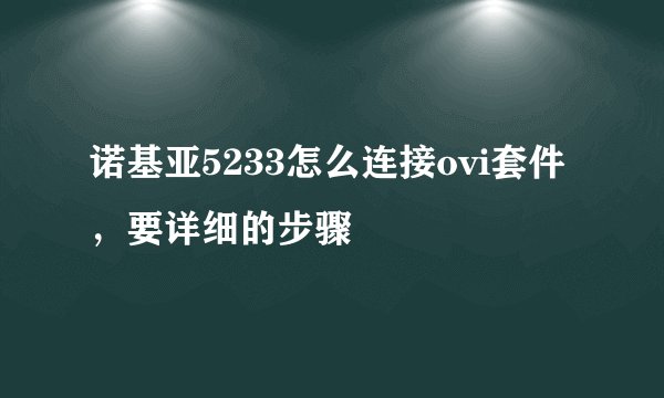 诺基亚5233怎么连接ovi套件，要详细的步骤
