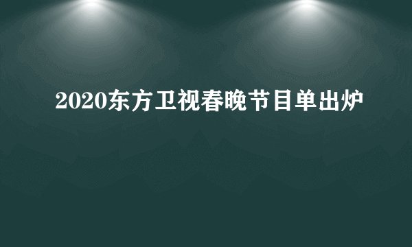 2020东方卫视春晚节目单出炉
