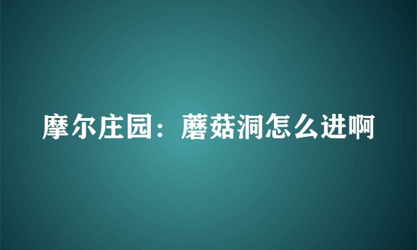 摩尔庄园：蘑菇洞怎么进啊