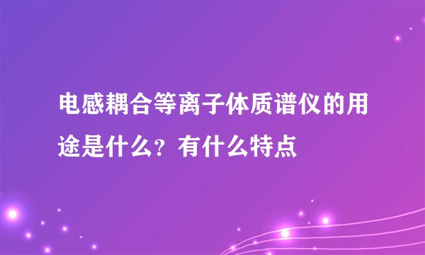 电感耦合等离子体质谱仪的用途是什么？有什么特点