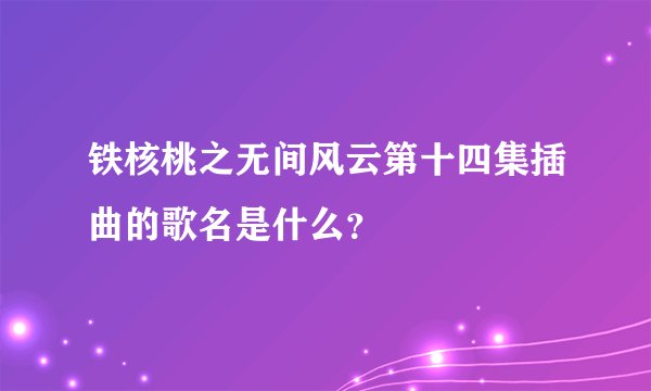 铁核桃之无间风云第十四集插曲的歌名是什么？