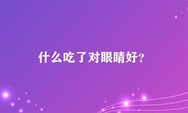 什么吃了对眼睛好？