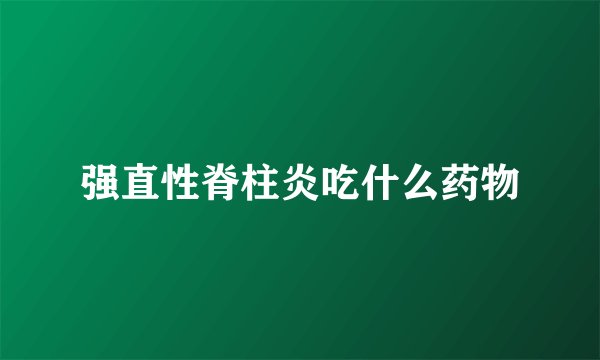 强直性脊柱炎吃什么药物