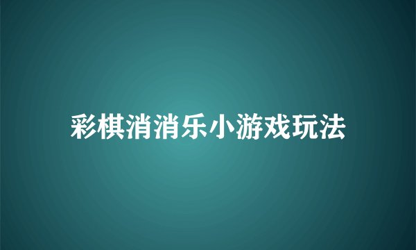 彩棋消消乐小游戏玩法