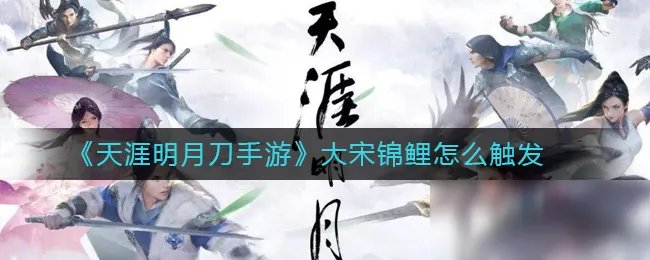 《天涯明月刀手游》大宋锦鲤如何触发 大宋锦鲤触发教程