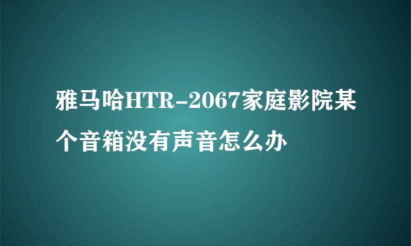 雅马哈HTR-2067家庭影院某个音箱没有声音怎么办