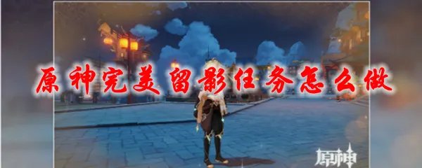 原神完美留影任务怎么做