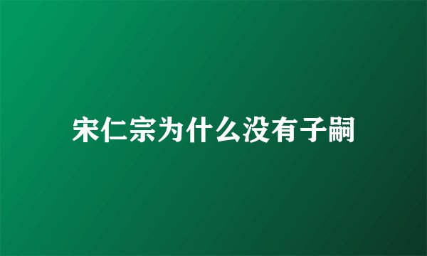 宋仁宗为什么没有子嗣