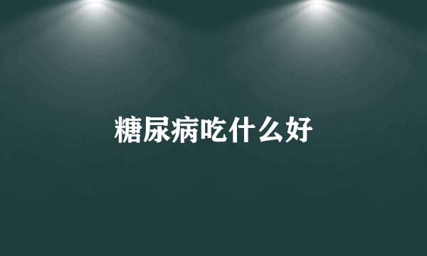 糖尿病吃什么好