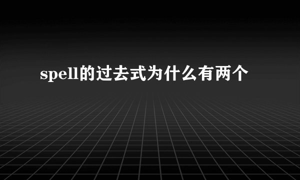 spell的过去式为什么有两个