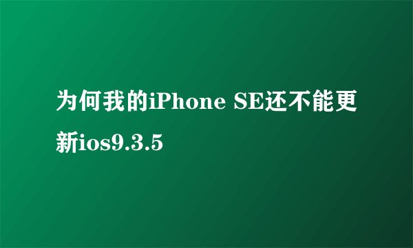为何我的iPhone SE还不能更新ios9.3.5