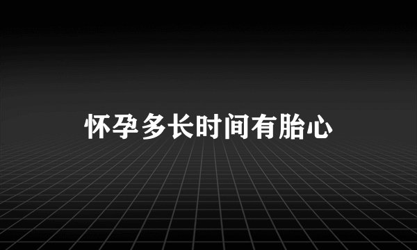 怀孕多长时间有胎心