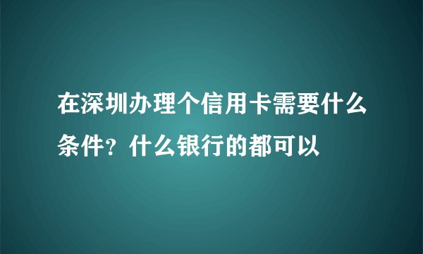 在深圳办理个信用卡需要什么条件？什么银行的都可以