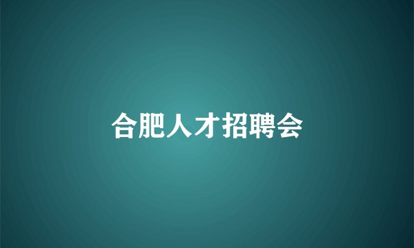 合肥人才招聘会