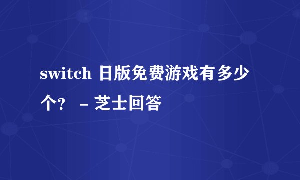 switch 日版免费游戏有多少个? - 芝士回答