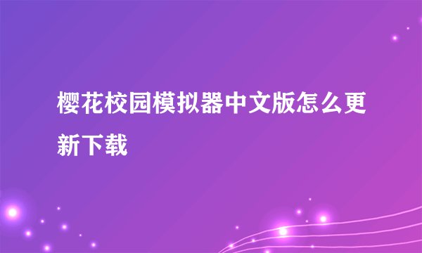 樱花校园模拟器中文版怎么更新下载