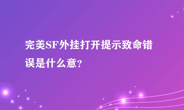 完美SF外挂打开提示致命错误是什么意？