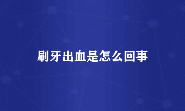 刷牙出血是怎么回事