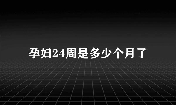 孕妇24周是多少个月了