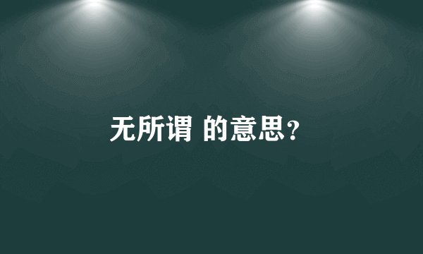 无所谓 的意思？
