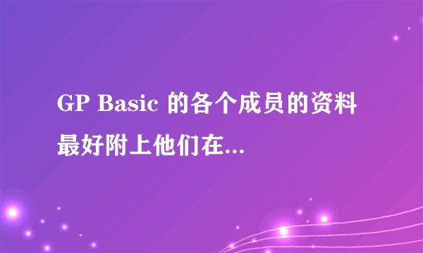 GP Basic 的各个成员的资料 最好附上他们在GAME里的照片 谢谢