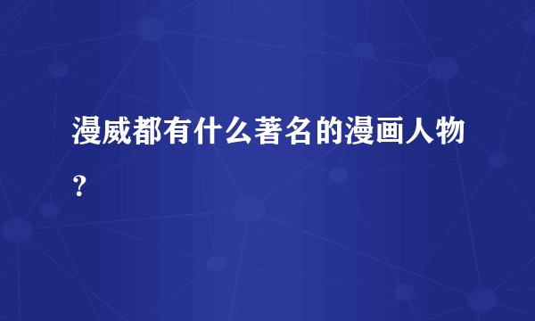 漫威都有什么著名的漫画人物？