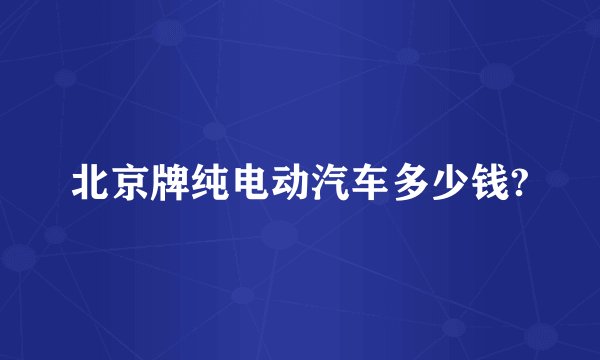 北京牌纯电动汽车多少钱?