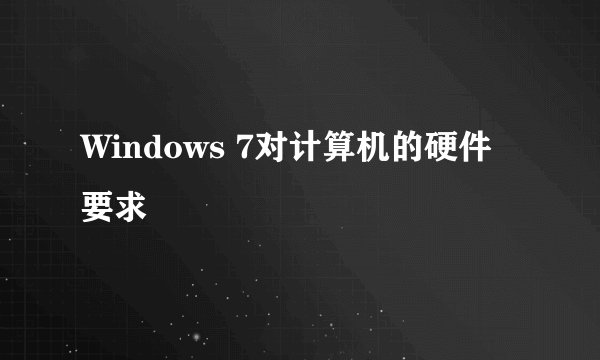 Windows 7对计算机的硬件要求