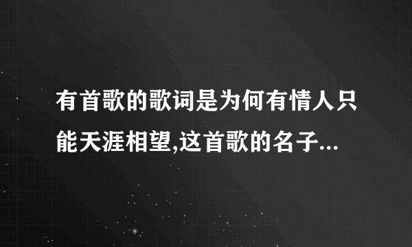 有首歌的歌词是为何有情人只能天涯相望,这首歌的名子是什么?