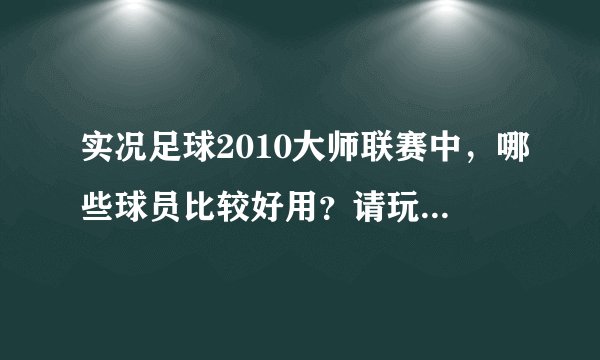 实况足球2010大师联赛中，哪些球员比较好用？请玩实况的朋友们推荐几个，多多益善~！！！
