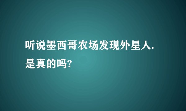 听说墨西哥农场发现外星人.是真的吗?
