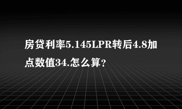 房贷利率5.145LPR转后4.8加点数值34.怎么算？