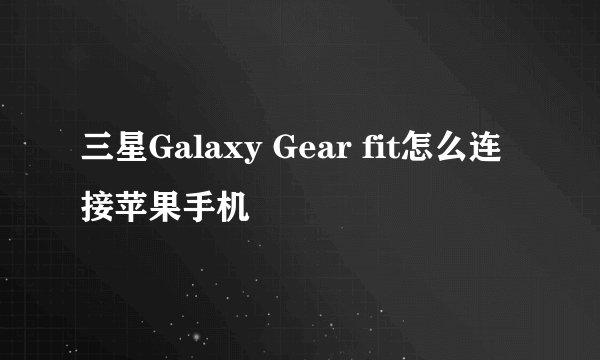 三星Galaxy Gear fit怎么连接苹果手机