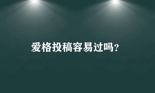 爱格投稿容易过吗？